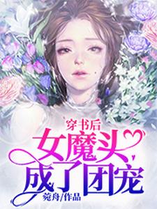 穿书后女魔头成了团宠免费阅读，穿书后女魔头成了团宠章节目录