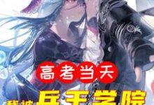 《高考当天，我被兵王学院录取了》小说主角云锋章节章节免费在线阅读-经典文学