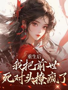 重生后，我把前世死对头撩疯了小说免费资源，重生后，我把前世死对头撩疯了在线阅读