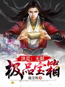 洪荒：无限极品宝箱小说有没有完整的免费版本在线阅读？