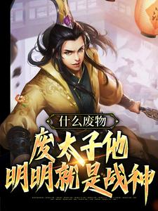 萧策尹盼儿的完整故事在哪里？读什么废物，废太子他明明就是战神小说