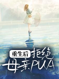 重生后，拒绝母亲PUA这本小说完结了吗？免费查看最新章节