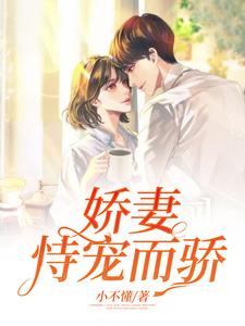 娇妻恃宠而骄小说，娇妻恃宠而骄章节在线阅读