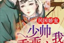 民国娇宠：少帅，乖乖宠我！免费阅读，民国娇宠：少帅，乖乖宠我！章节在线阅读-经典文学