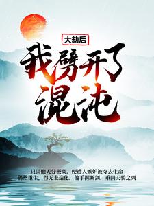 大劫后，我劈开了混沌这本小说完结了吗？免费查看最新章节