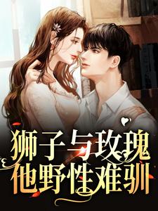 小说《狮子与玫瑰：他野性难驯》章节阅读