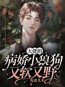完结版《大佬的病娇小狼狗又软又野》免费阅读