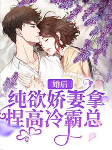 哪里能找到婚后，纯欲娇妻拿捏高冷霸总小说的最新更新和免费章节？