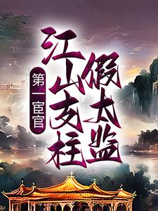 已完结小说《第一宦官：江山支柱假太监》最新章节