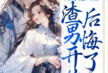已完结小说《另嫁他人后，渣男开始后悔了》章节免费阅读-经典文学