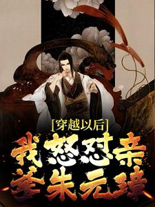 穿越以后，我怒怼亲爹朱元璋小说，穿越以后，我怒怼亲爹朱元璋免费阅读