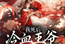 我死后,冷血王爷哭红了双眼小说阅读,我死后,冷血王爷哭红了双眼完结版-经典文学