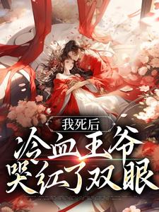 我死后，冷血王爷哭红了双眼小说阅读，我死后，冷血王爷哭红了双眼完结版