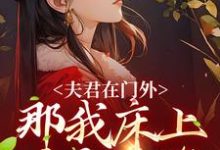 商云婼储砚的完整故事在哪里？读夫君在门外，那我床上这个是谁小说-经典文学