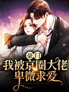 小说《豪门：我被京圈大佬卑微求爱》在线章节阅读