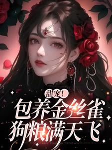 免费在线阅读甜宠！包养金丝雀，狗粮满天飞小说的正规网站有哪些？