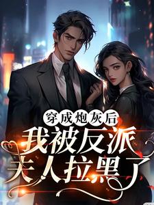 小说《穿成炮灰后，我被反派夫人拉黑了》在线章节阅读