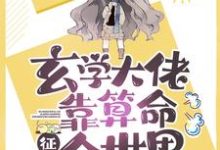 玄学大佬靠算命征服全世界这本小说在哪里可以看?哪里有免费试读章节?-经典文学