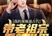 我的视频通古代,带老祖宗看新世界赵磊小说免费阅读-经典文学