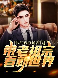 我的视频通古代，带老祖宗看新世界赵磊小说免费阅读