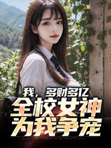我，多财多亿，全校女神为我争宠这本小说在哪里可以看？哪里有免费试读章节？