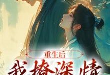 已完结小说《重生后,我撩深情太子成瘾》最新章节-经典文学