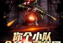 你个小队全歼鬼子师团,凭什么?免费阅读,你个小队全歼鬼子师团,凭什么?章节在线阅读-经典文学