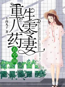 重生八零药妻有空间最新章节，重生八零药妻有空间章节在线阅读