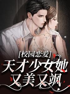 小说《校园恋爱：天才少女她又美又飒》章节免费阅读