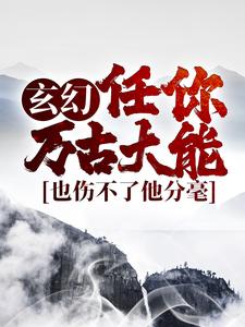 免费在线阅读玄幻：任你万古大能，也伤不了他分毫小说的正规网站有哪些？