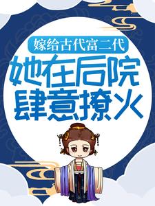 在线寻找嫁给古代富二代：她在后院肆意撩火小说的无删减版本