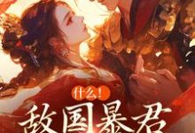 什么!敌国暴君喜欢我很久了免费阅读,什么!敌国暴君喜欢我很久了章节目录-经典文学