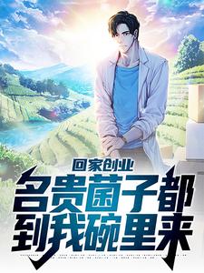 回家创业，名贵菌子都到我碗里来小说无弹窗阅读的网站推荐
