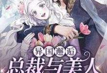 完结版《异国邂逅：总裁与美人的双向奔赴》章节阅读-经典文学