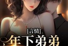 求推荐可以免费阅读言情：年下弟弟他蓄谋已久小说的网站-经典文学