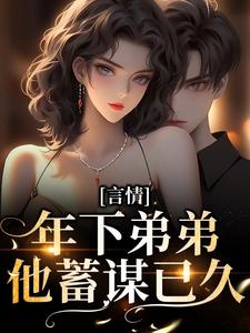 求推荐可以免费阅读言情：年下弟弟他蓄谋已久小说的网站