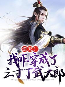 完整版的逆天！我咋穿成了三寸丁武大郎小说在哪里可以免费读到？