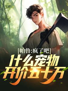 在线寻找白斩幻兽帕鲁的小说，帕鲁：疯了吧！什么宠物开价五十万免费阅读