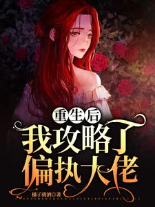哪里能找到重生后，我攻略了偏执大佬小说的全部章节？