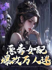 惊！恶毒女配爆改万人迷小说，惊！恶毒女配爆改万人迷在线阅读