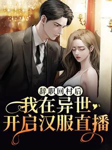 《辞职回村后，我在异世开启汉服直播》全集免费在线阅读（唐苏解怜）