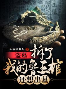 鲁震鲁王宫张起灵鲁王为主角的小说好看吗？免费读盗墓：拆了我的鲁王棺，还想出墓