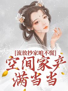 流放抄家咱不慌，空间家产满当当免费阅读，流放抄家咱不慌，空间家产满当当林沫徐无晏
