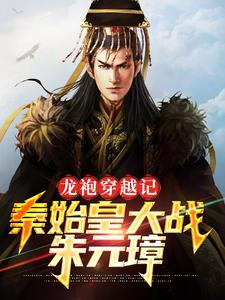 龙袍穿越记：秦始皇大战朱元璋章节免费在线阅读，秦始皇朱元璋完结版