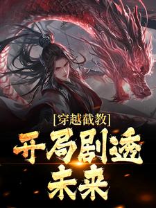 穿越截教，开局剧透未来这本小说在哪里可以看？哪里有免费试读章节？