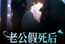 老公假死后,成了亿万富翁小说,老公假死后,成了亿万富翁章节在线阅读-经典文学