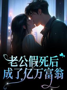 老公假死后，成了亿万富翁小说，老公假死后，成了亿万富翁章节在线阅读