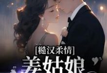 小说《糙汉柔情:姜姑娘好久不见》章节免费阅读-经典文学