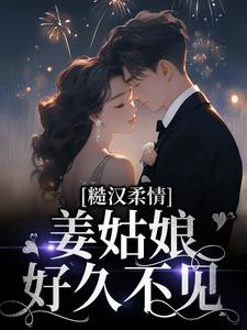小说《糙汉柔情：姜姑娘好久不见》章节免费阅读