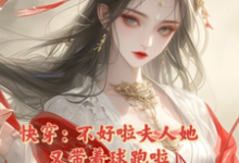 快穿：不好啦夫人她又带着球跑啦这本小说怎么样？免费在线阅读试试-经典文学